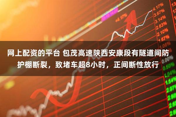 网上配资的平台 包茂高速陕西安康段有隧道间防护棚断裂，致堵车超8小时，正间断性放行