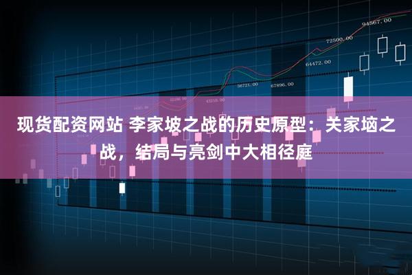 现货配资网站 李家坡之战的历史原型：关家垴之战，结局与亮剑中大相径庭